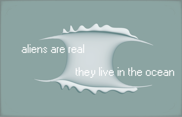 "aliens are real, they live in the ocean"